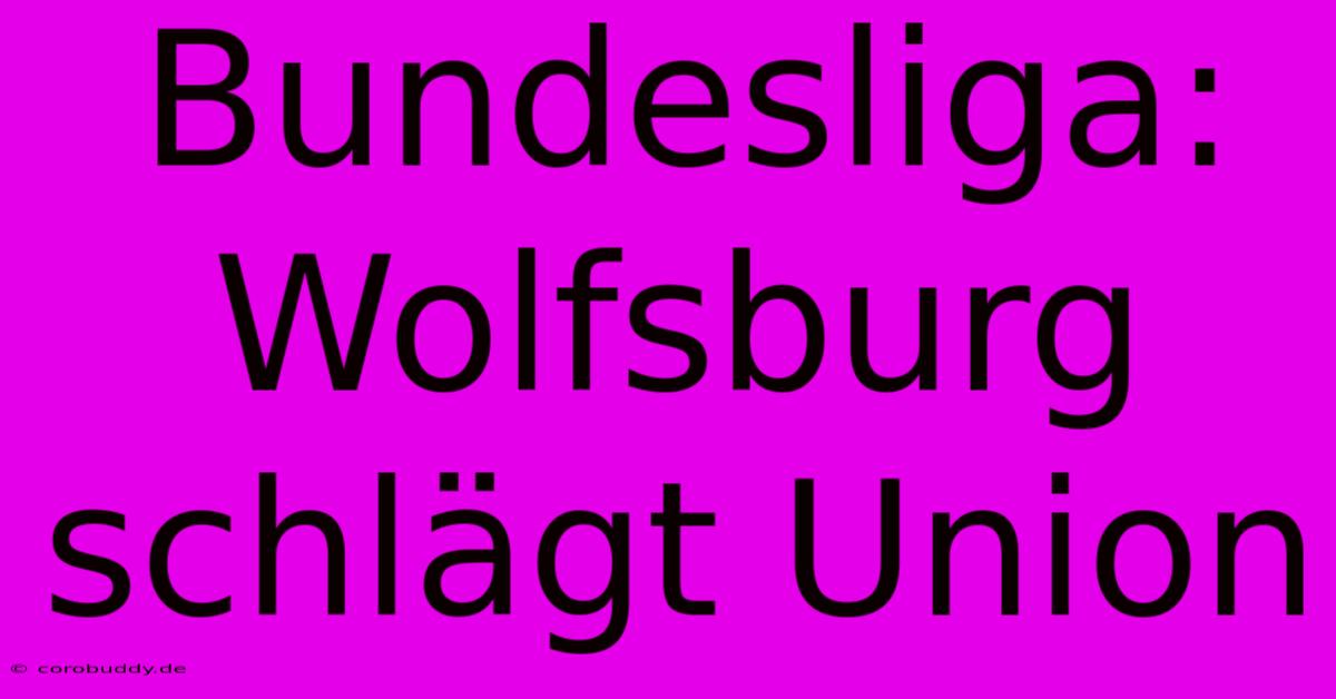 Bundesliga: Wolfsburg Schlägt Union