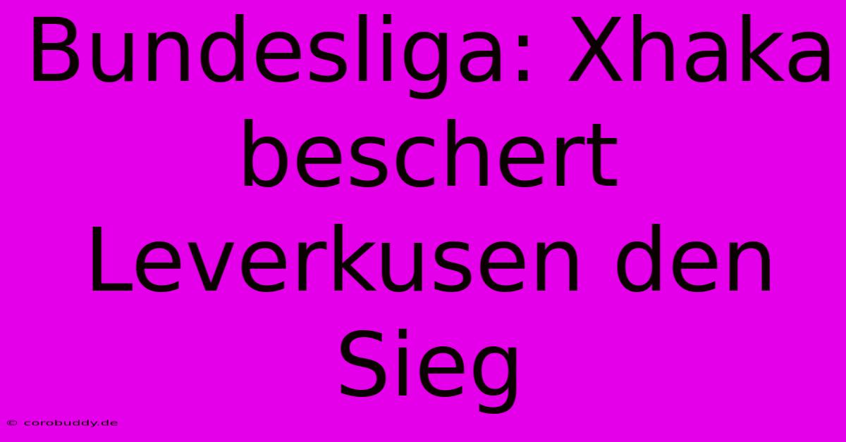 Bundesliga: Xhaka Beschert Leverkusen Den Sieg