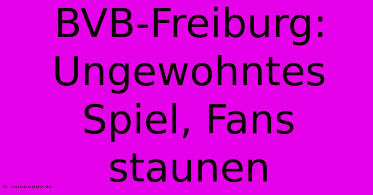 BVB-Freiburg: Ungewohntes Spiel, Fans Staunen