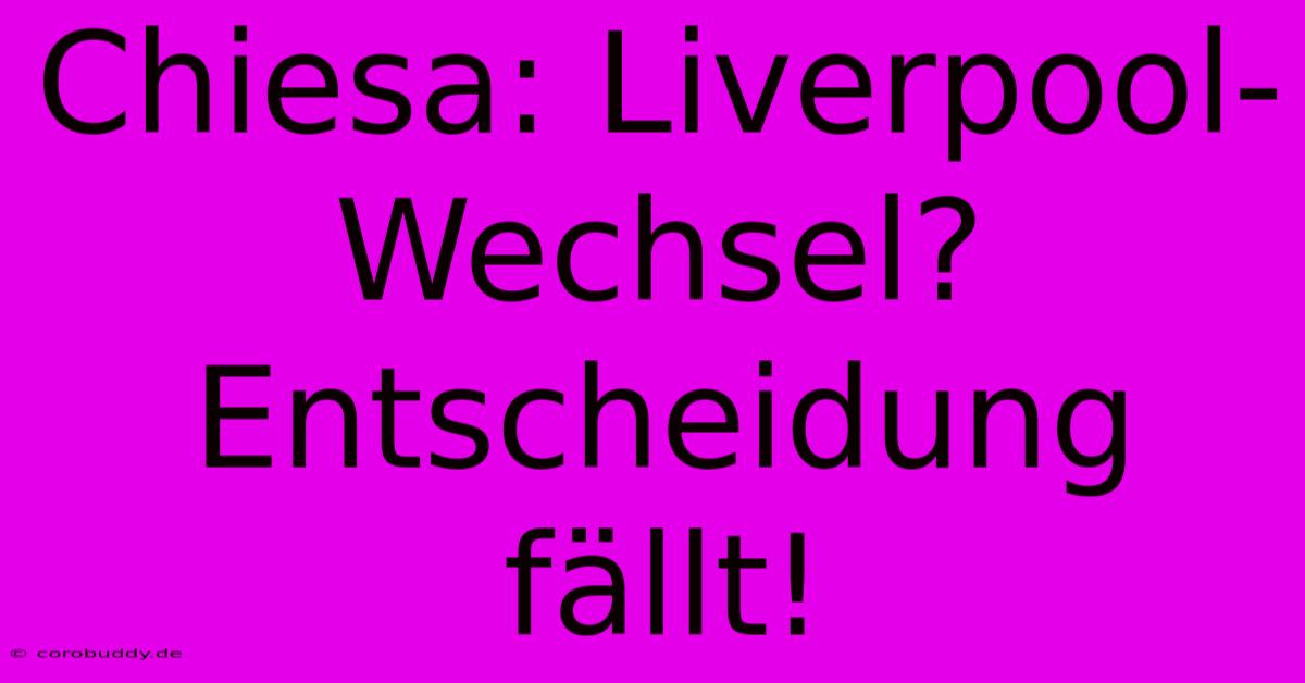 Chiesa: Liverpool-Wechsel? Entscheidung Fällt!