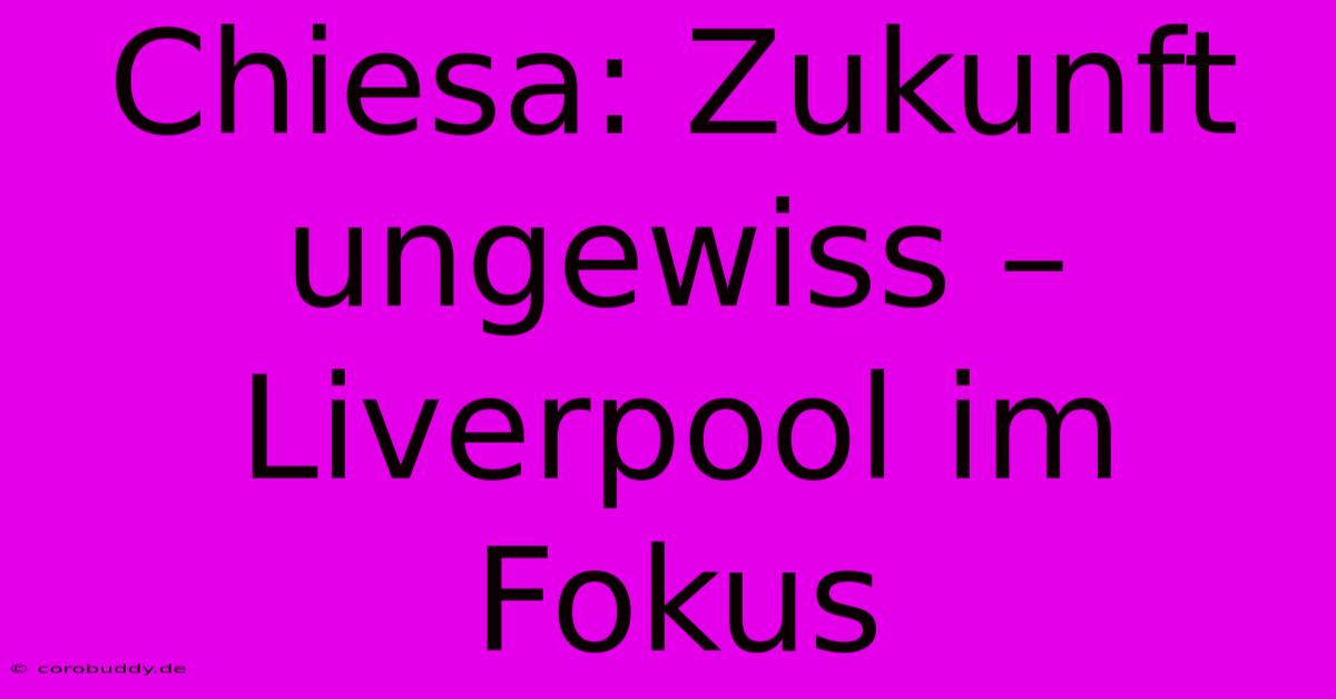 Chiesa: Zukunft Ungewiss – Liverpool Im Fokus