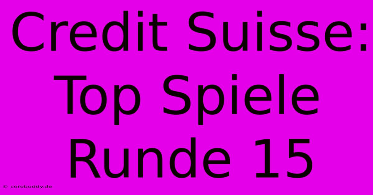 Credit Suisse: Top Spiele Runde 15