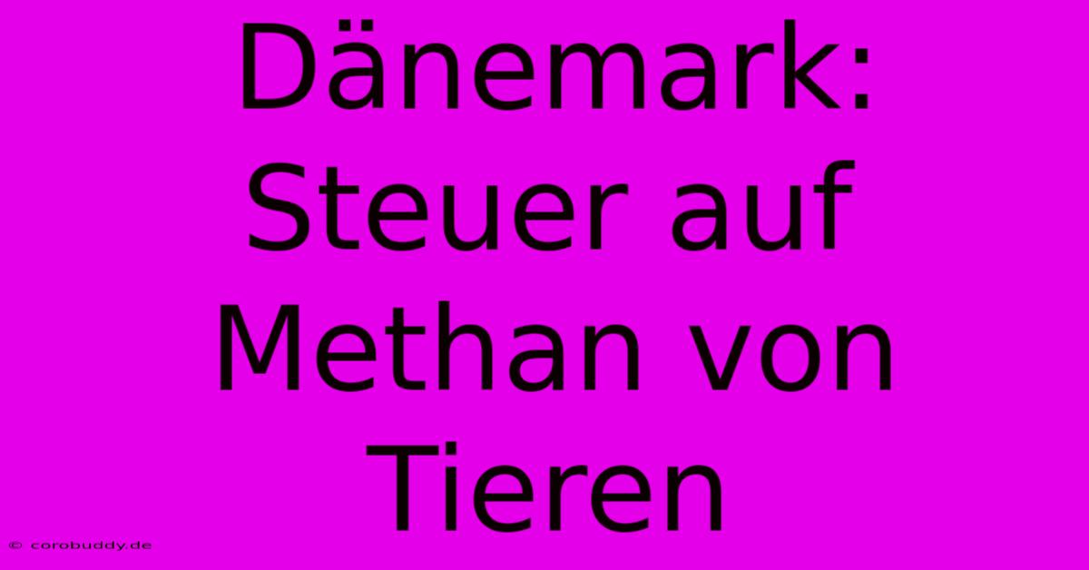 Dänemark: Steuer Auf Methan Von Tieren