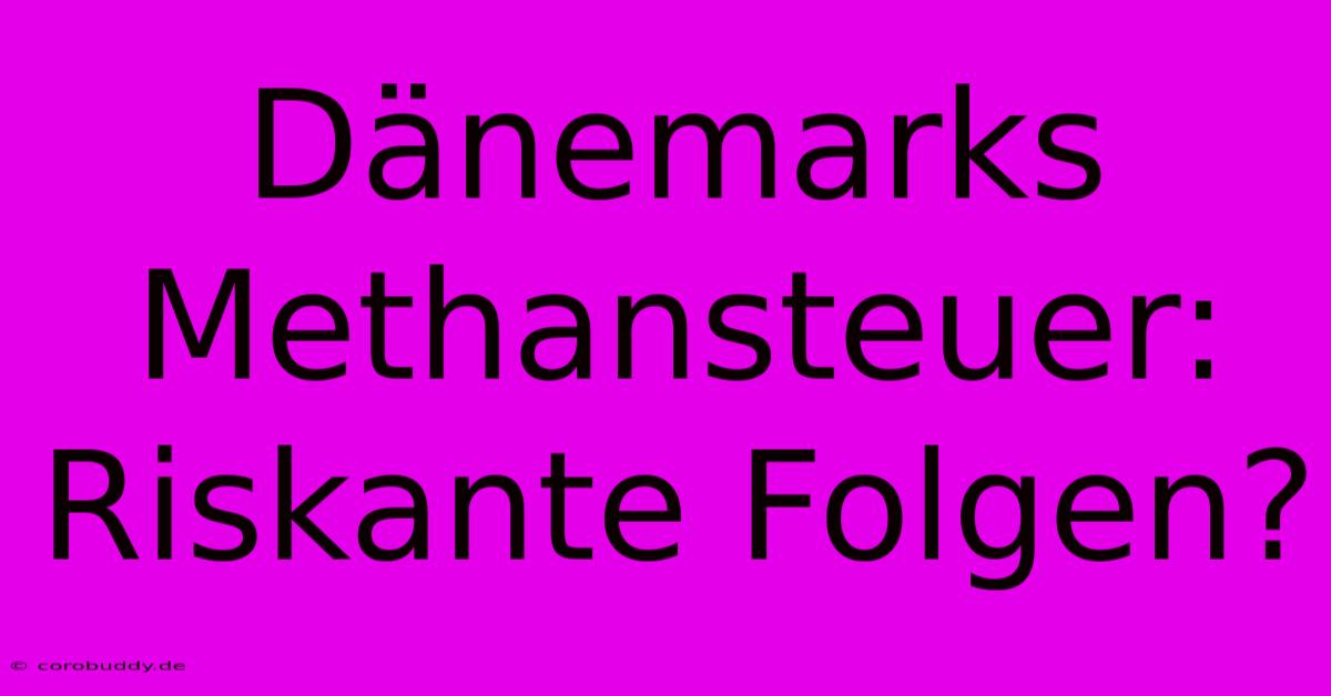 Dänemarks Methansteuer: Riskante Folgen?