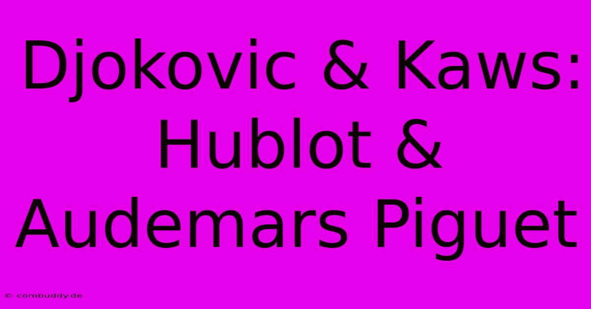 Djokovic & Kaws: Hublot & Audemars Piguet