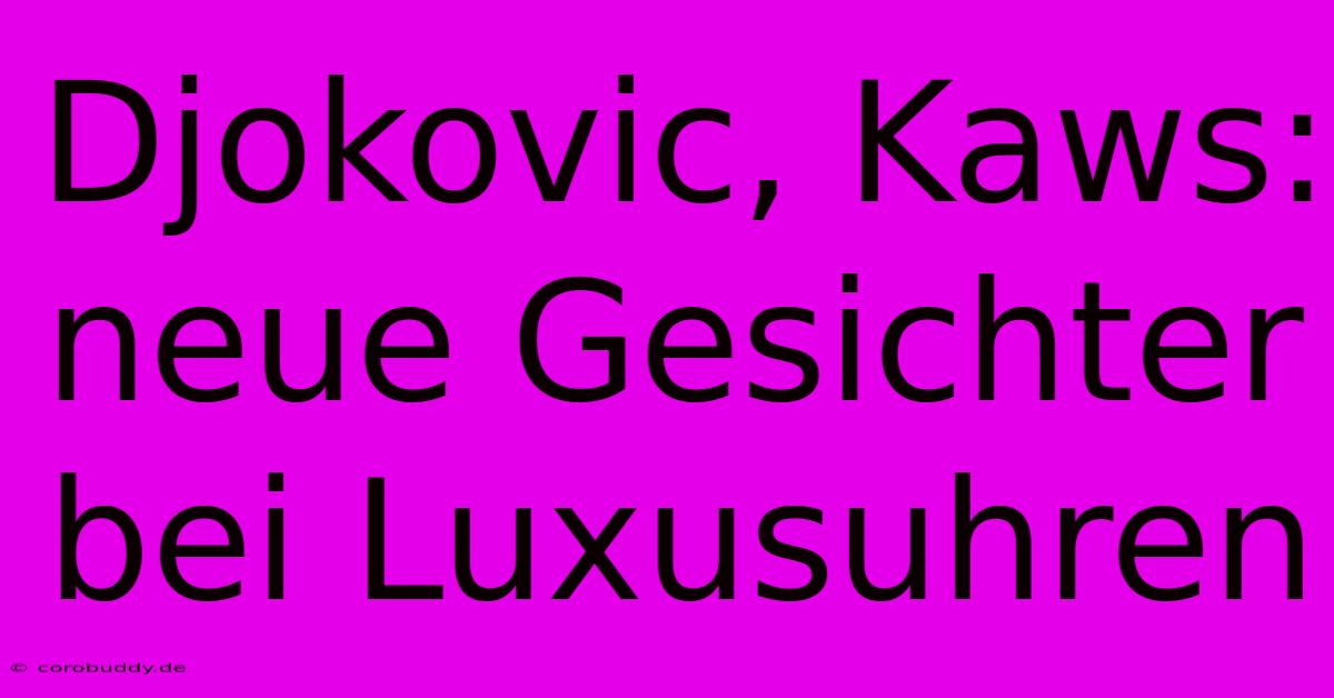 Djokovic, Kaws: Neue Gesichter Bei Luxusuhren