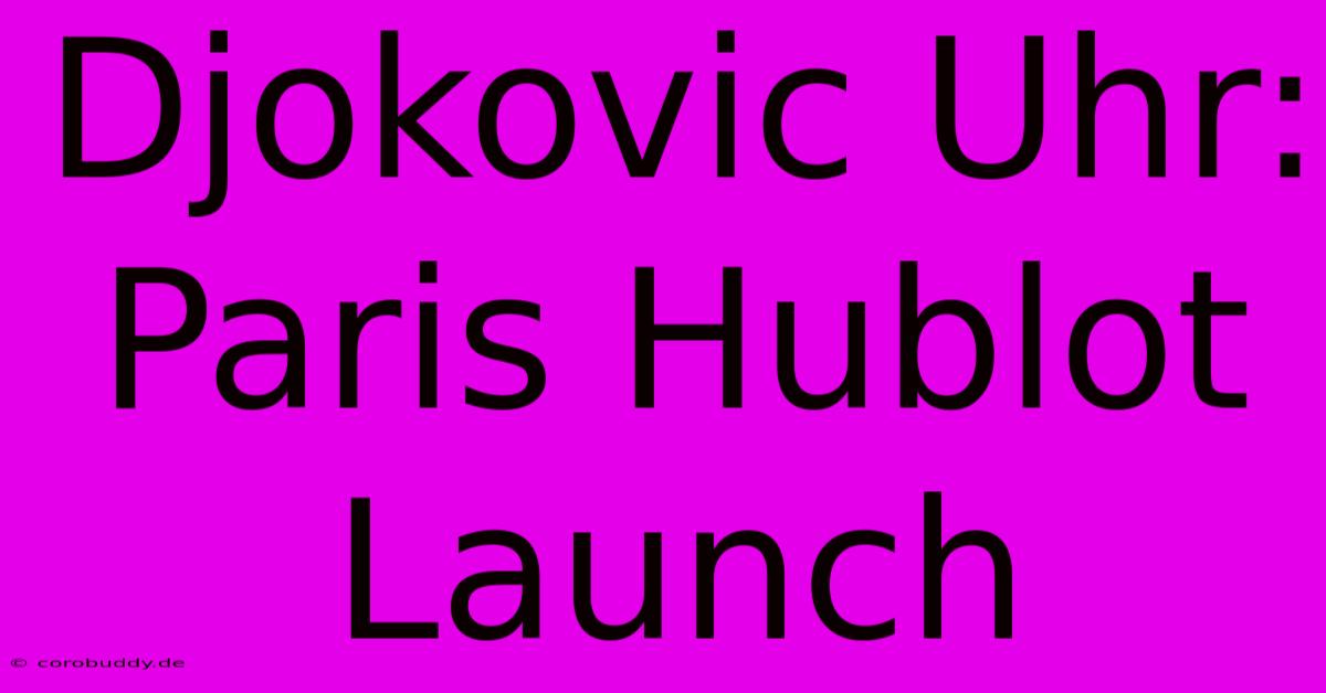 Djokovic Uhr: Paris Hublot Launch