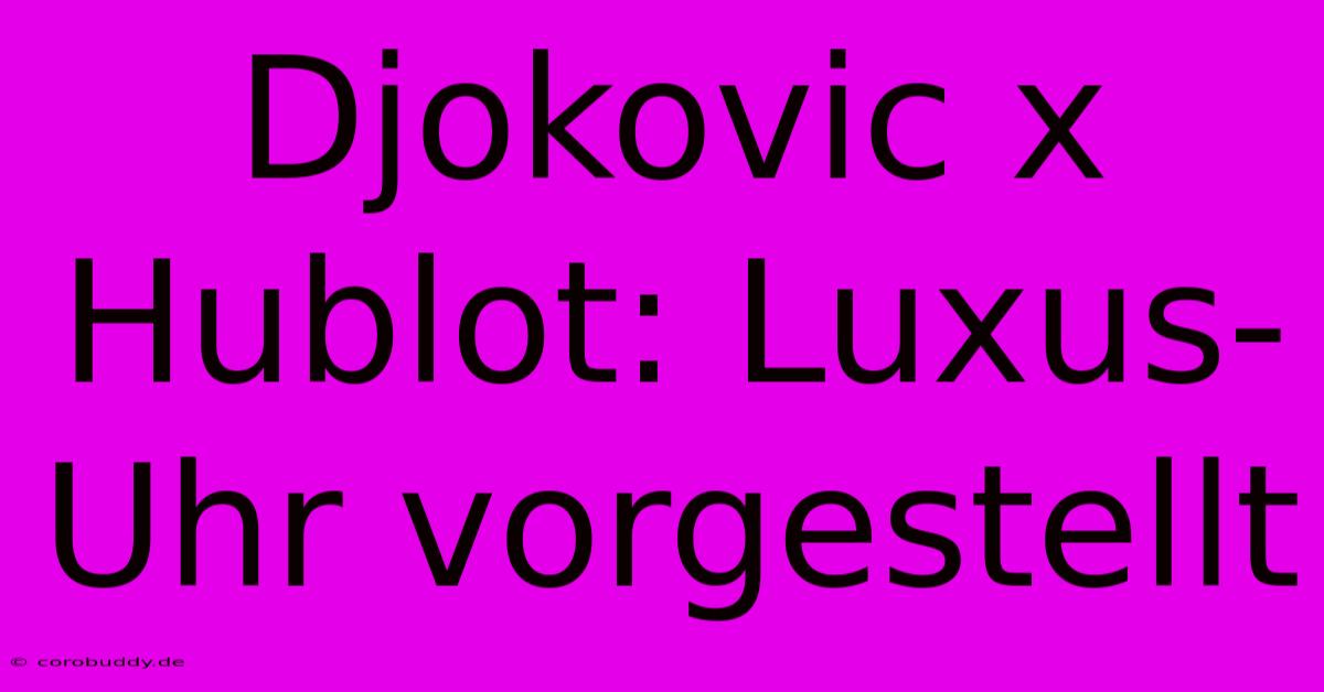 Djokovic X Hublot: Luxus-Uhr Vorgestellt