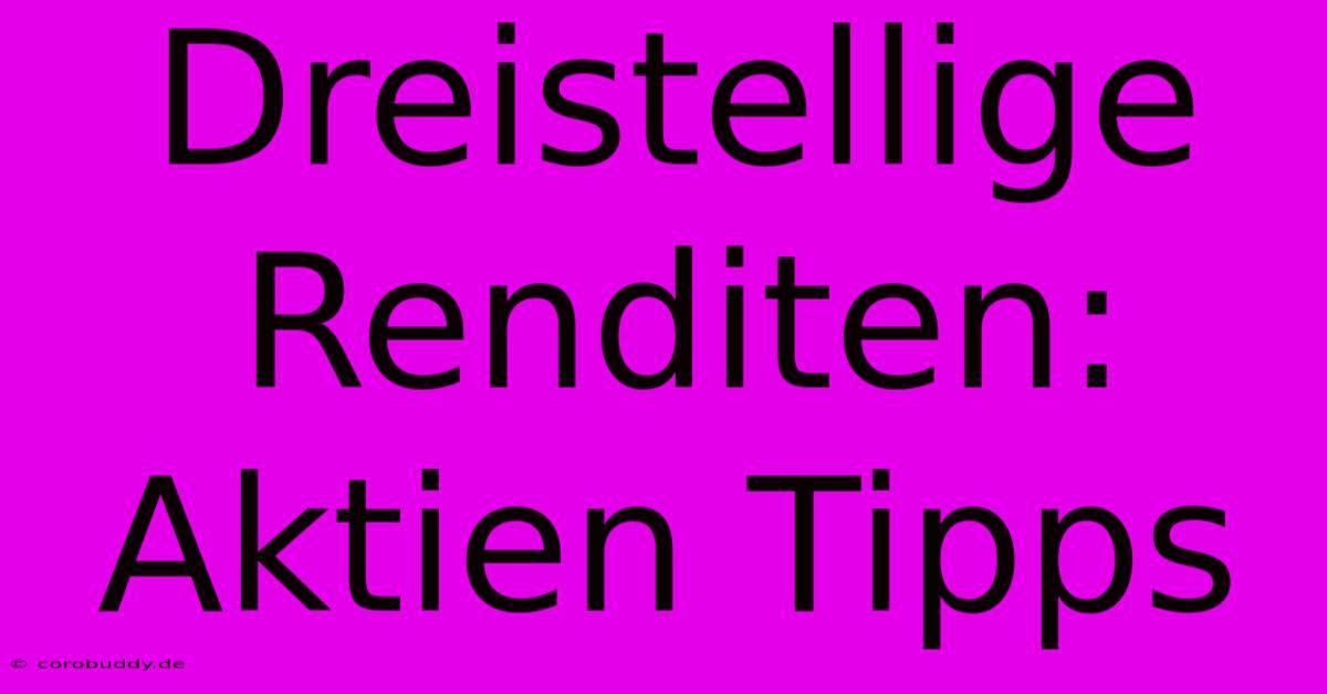 Dreistellige Renditen: Aktien Tipps