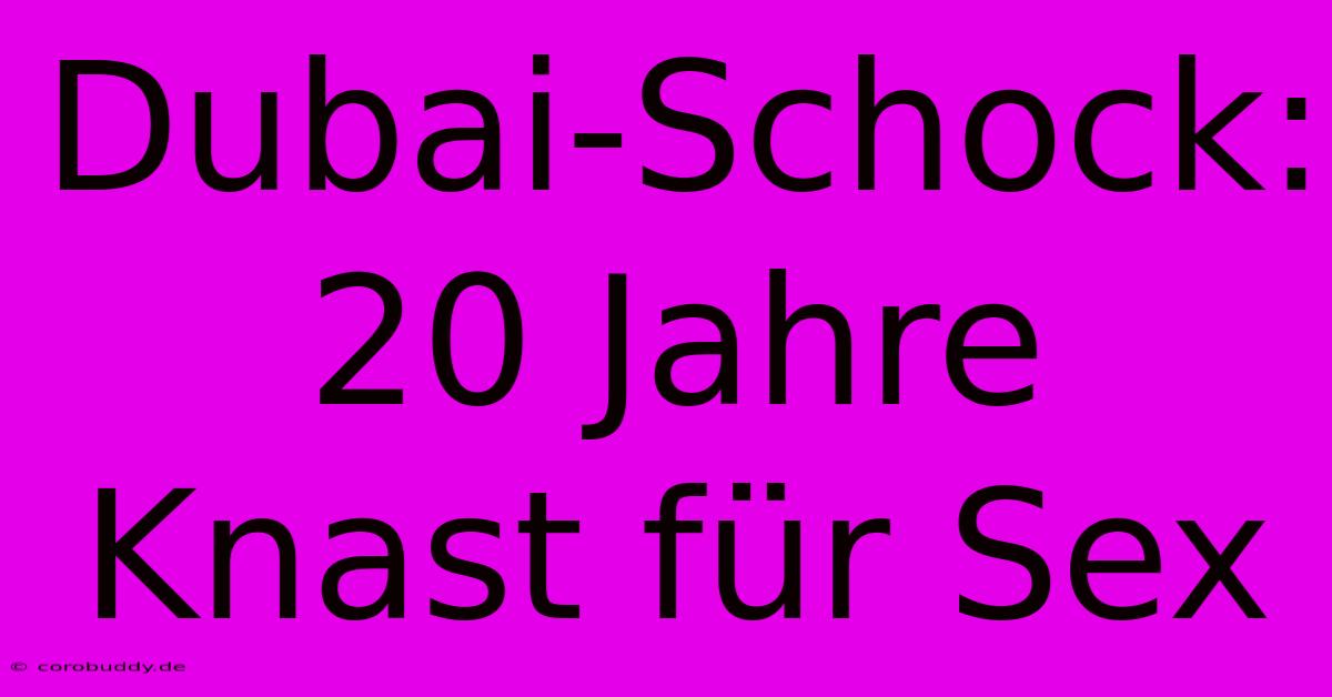 Dubai-Schock: 20 Jahre Knast Für Sex