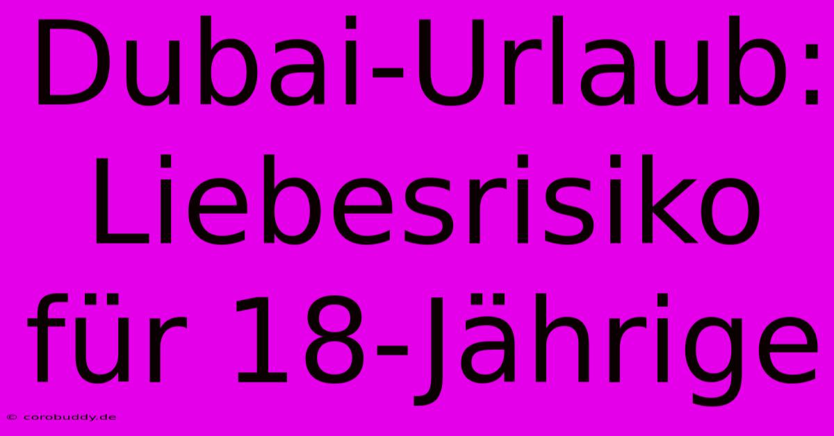 Dubai-Urlaub: Liebesrisiko Für 18-Jährige