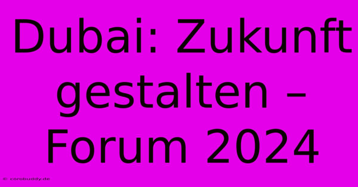 Dubai: Zukunft Gestalten – Forum 2024