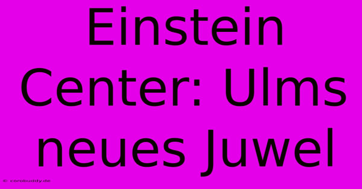 Einstein Center: Ulms Neues Juwel