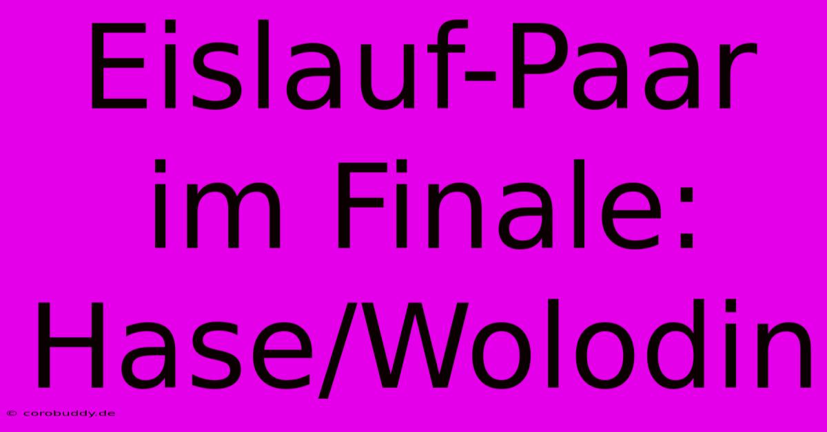 Eislauf-Paar Im Finale: Hase/Wolodin