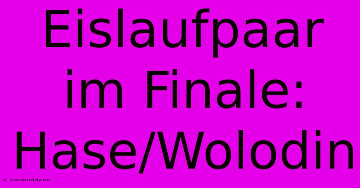 Eislaufpaar Im Finale: Hase/Wolodin