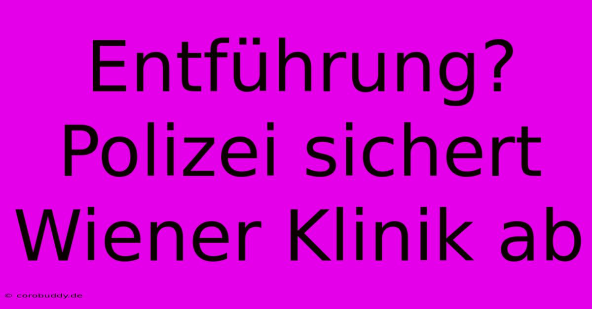 Entführung? Polizei Sichert Wiener Klinik Ab