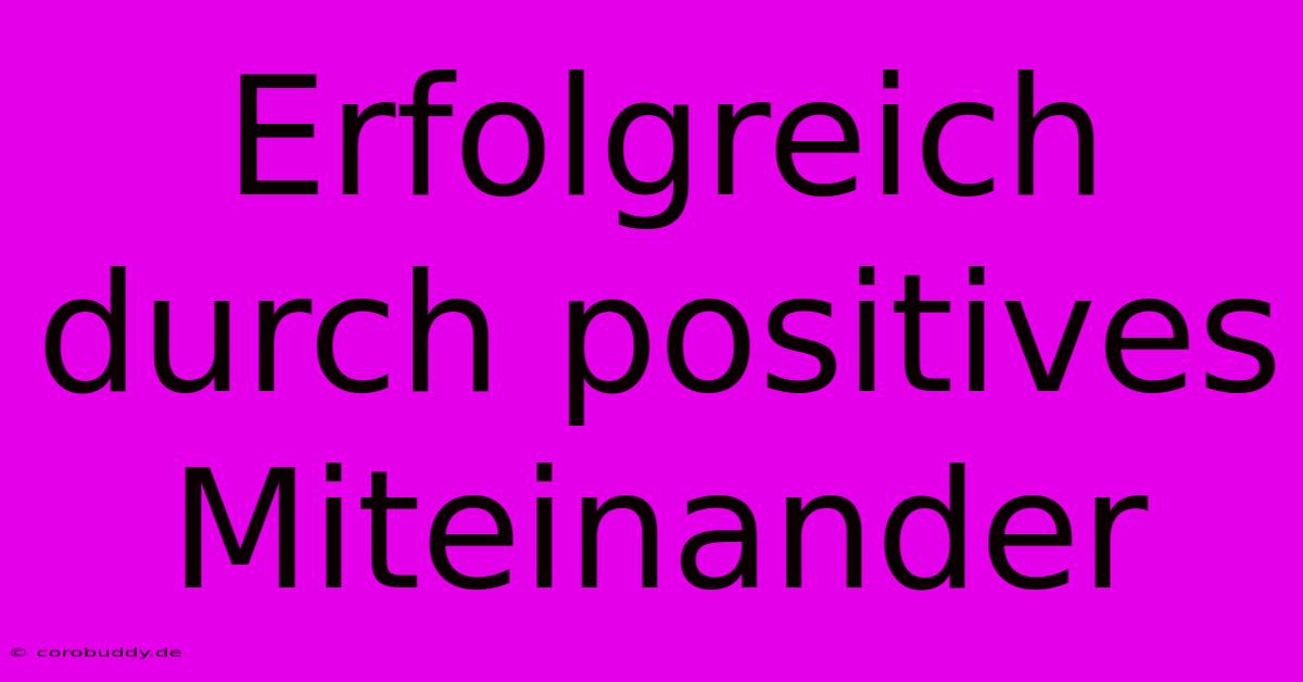 Erfolgreich Durch Positives Miteinander