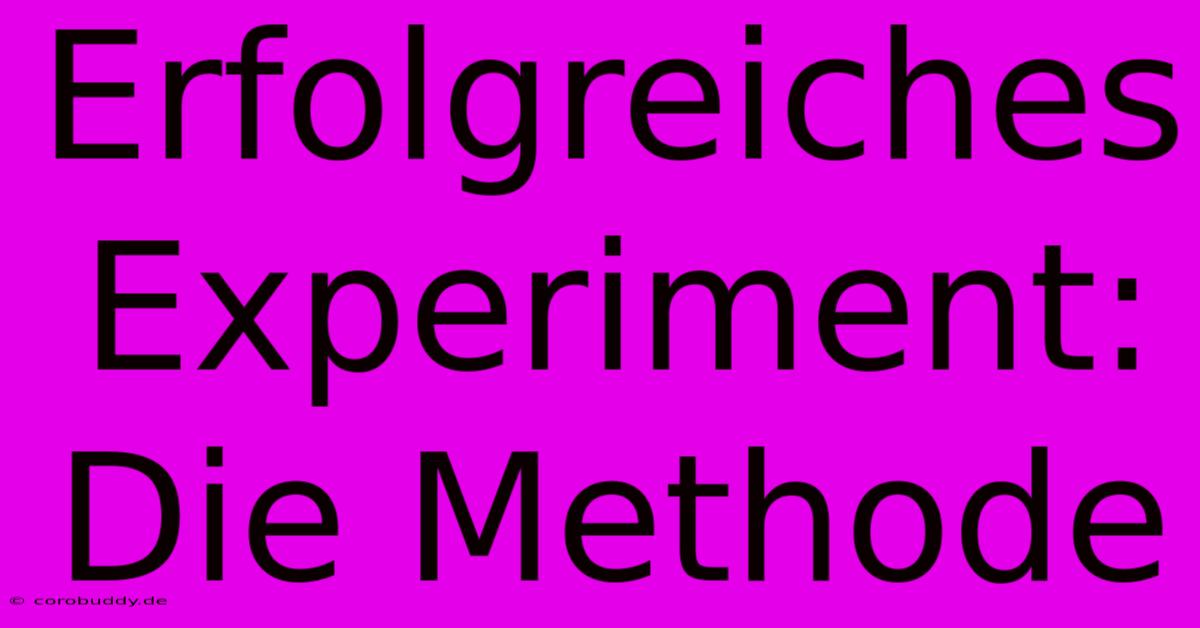 Erfolgreiches Experiment:  Die Methode