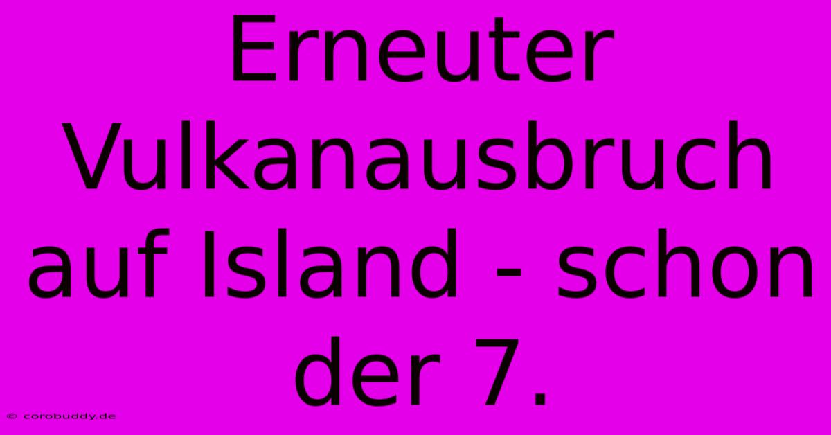 Erneuter Vulkanausbruch Auf Island - Schon Der 7.