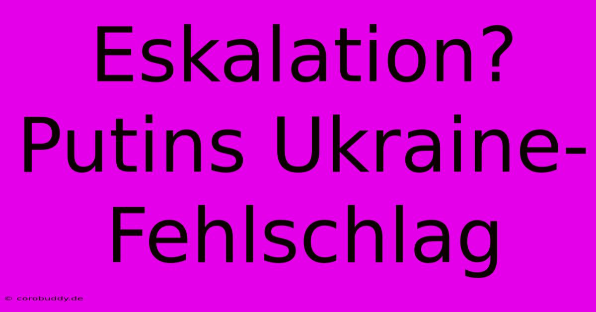 Eskalation? Putins Ukraine-Fehlschlag