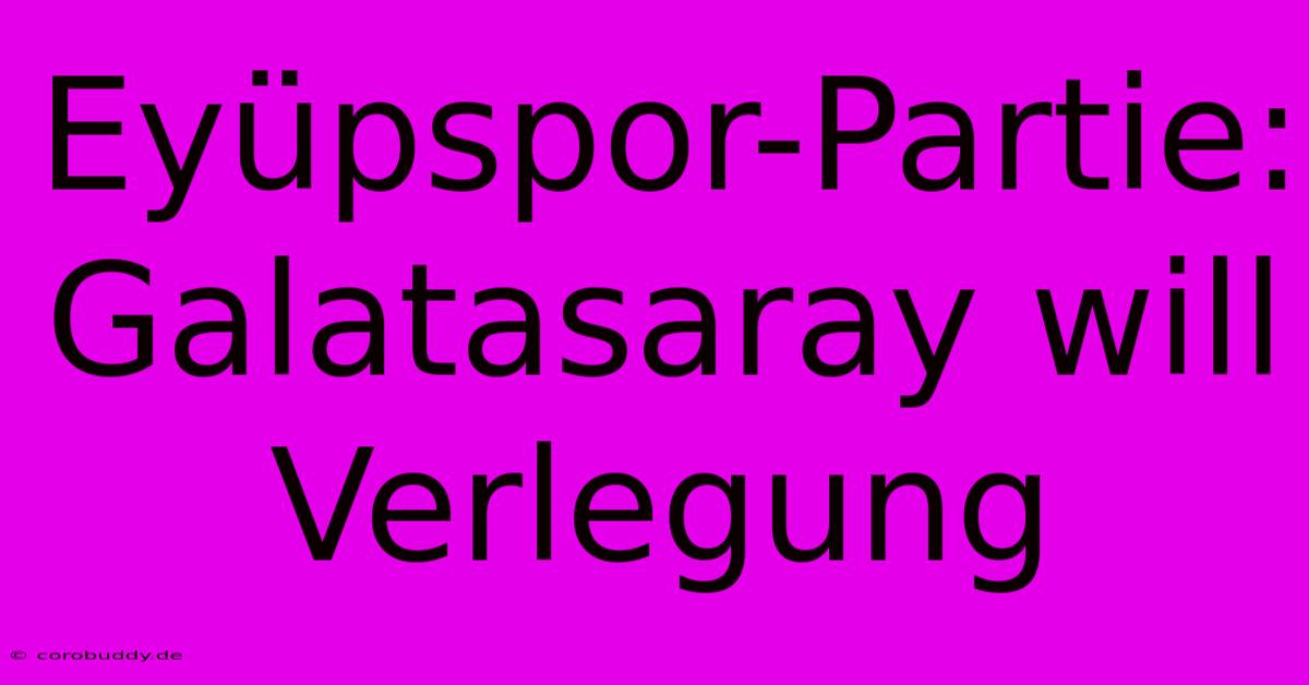 Eyüpspor-Partie: Galatasaray Will Verlegung