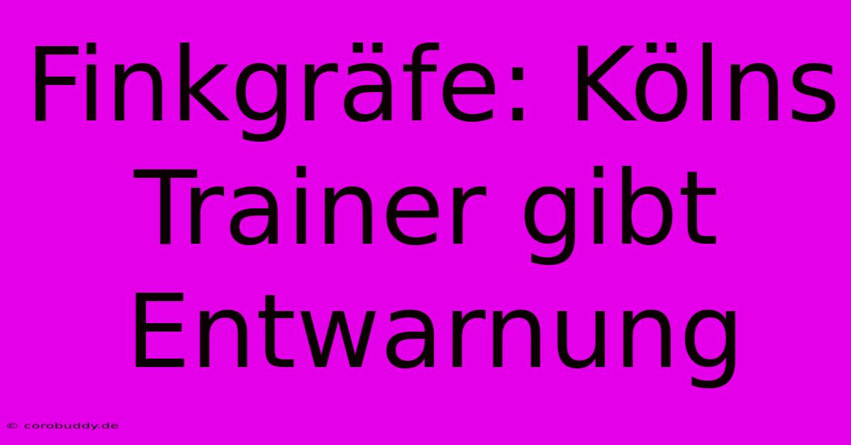 Finkgräfe: Kölns Trainer Gibt Entwarnung