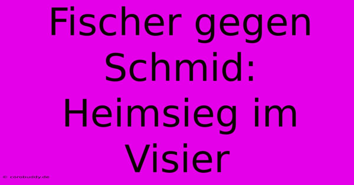 Fischer Gegen Schmid: Heimsieg Im Visier