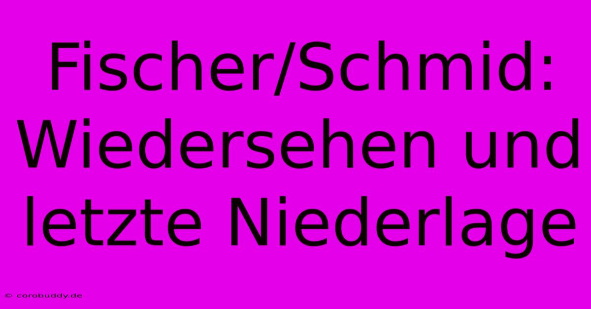 Fischer/Schmid: Wiedersehen Und Letzte Niederlage