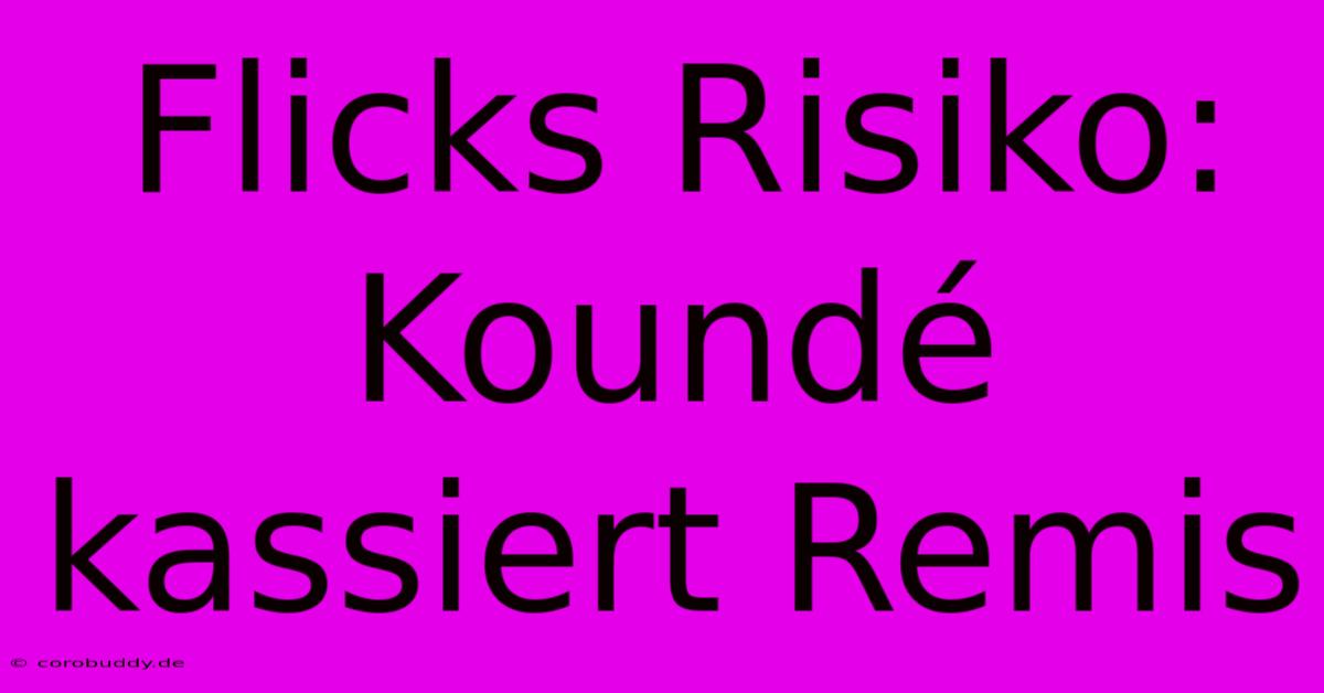 Flicks Risiko: Koundé Kassiert Remis