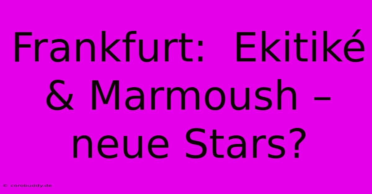 Frankfurt:  Ekitiké & Marmoush – Neue Stars?