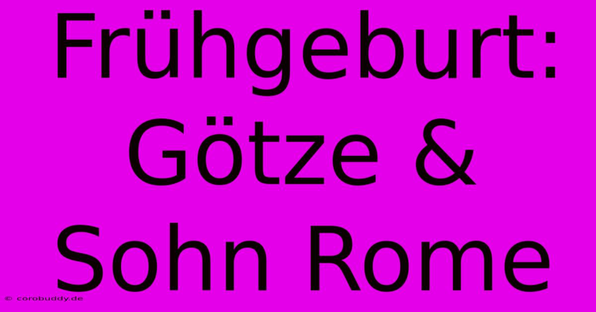 Frühgeburt: Götze & Sohn Rome