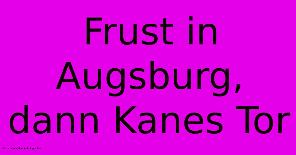 Frust In Augsburg, Dann Kanes Tor