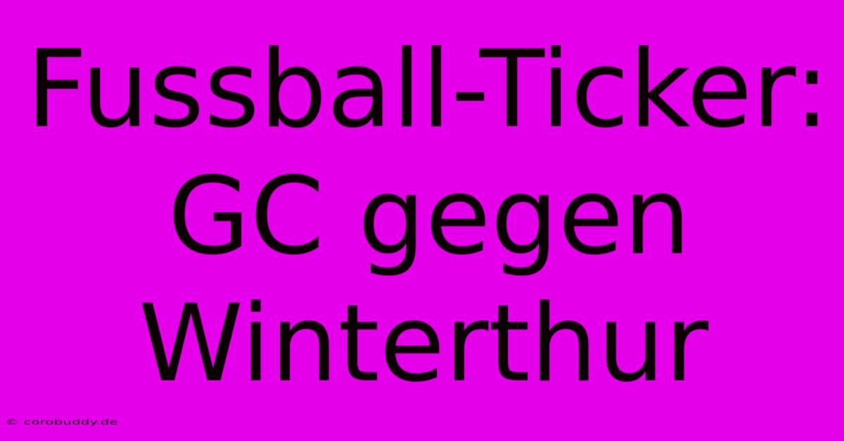 Fussball-Ticker: GC Gegen Winterthur