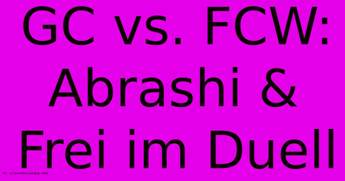 GC Vs. FCW: Abrashi & Frei Im Duell