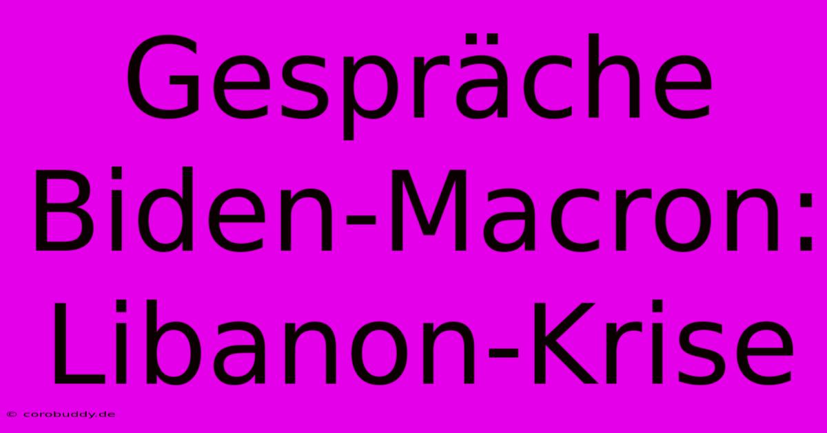 Gespräche Biden-Macron: Libanon-Krise