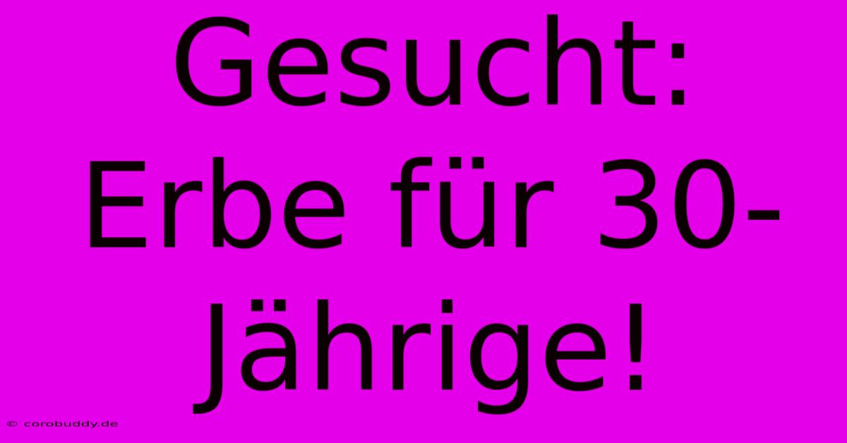 Gesucht: Erbe Für 30-Jährige!