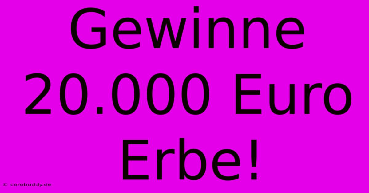 Gewinne 20.000 Euro Erbe!