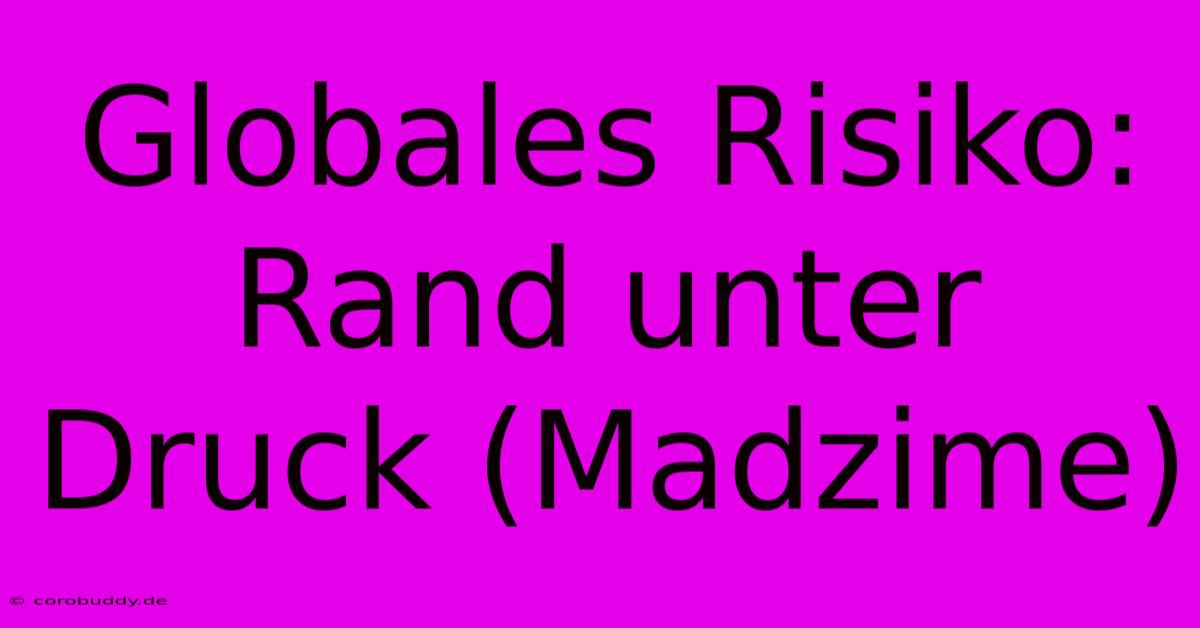 Globales Risiko: Rand Unter Druck (Madzime)