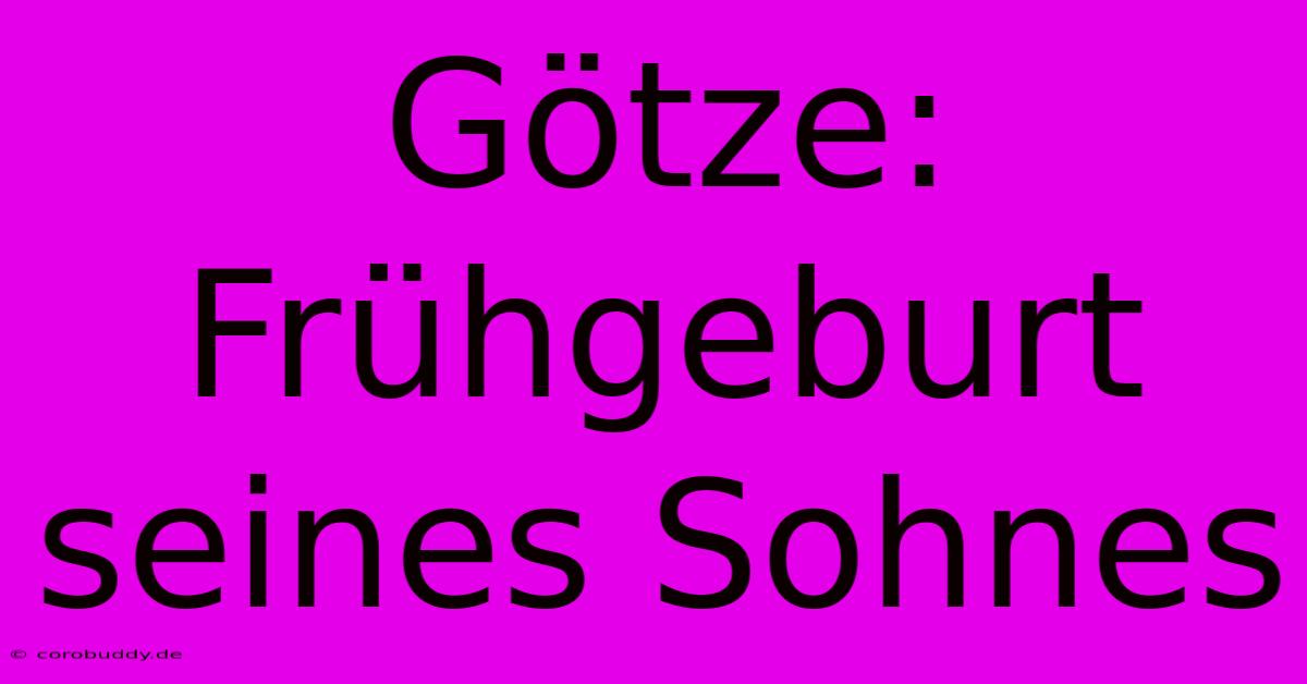 Götze: Frühgeburt Seines Sohnes