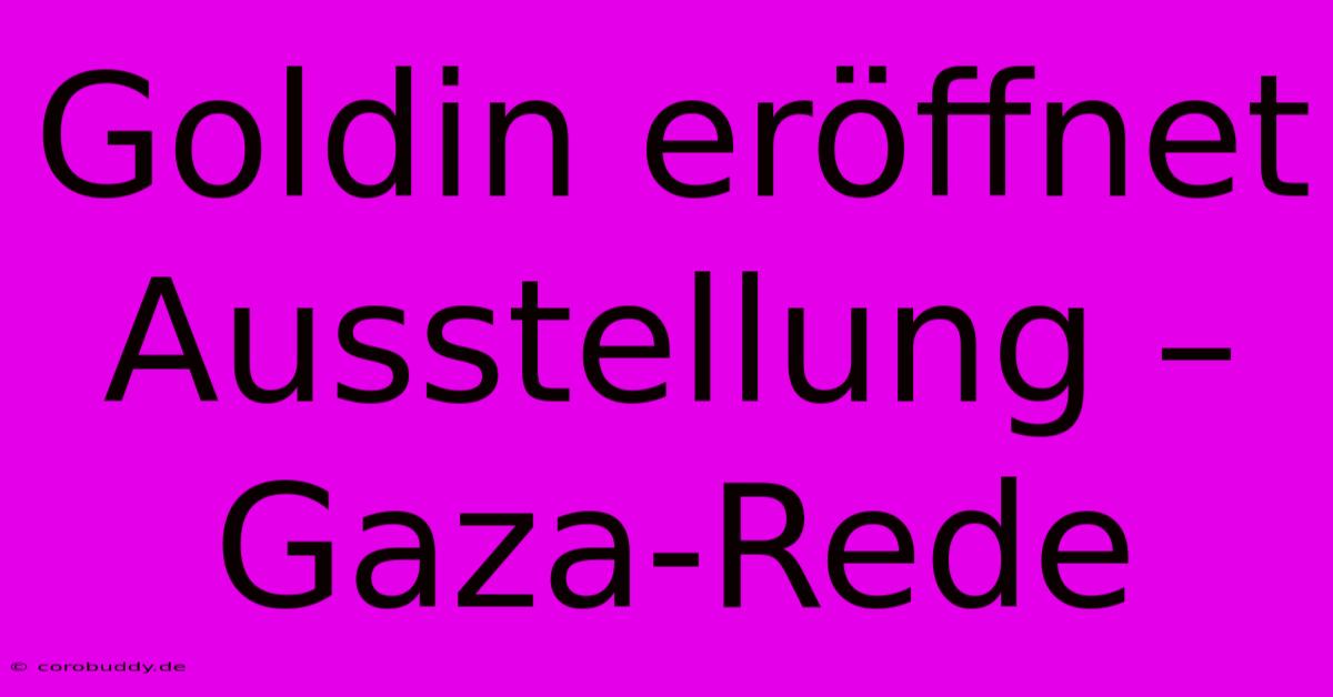 Goldin Eröffnet Ausstellung – Gaza-Rede