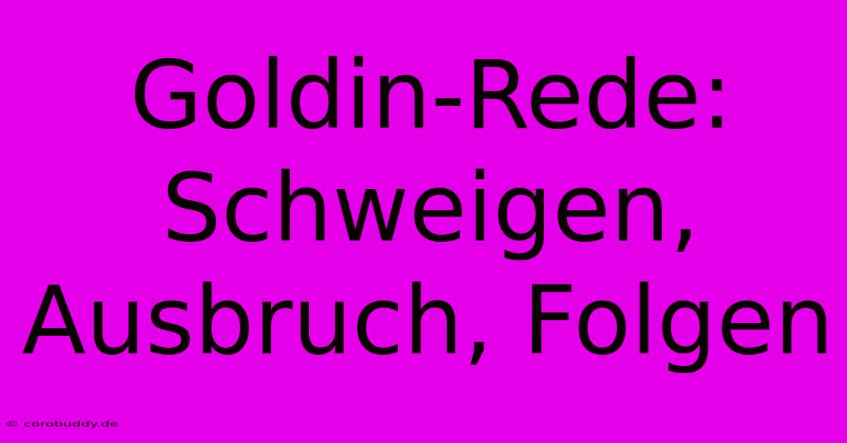 Goldin-Rede: Schweigen, Ausbruch, Folgen