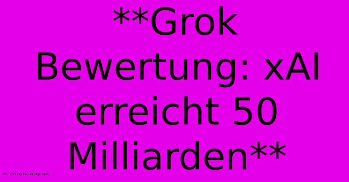 **Grok Bewertung: XAI Erreicht 50 Milliarden**