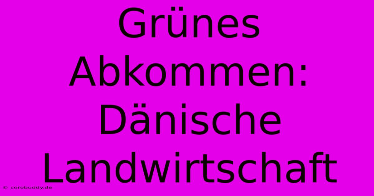 Grünes Abkommen: Dänische Landwirtschaft