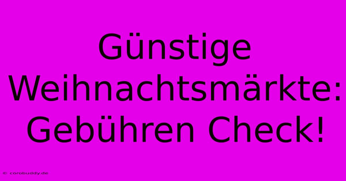 Günstige Weihnachtsmärkte:  Gebühren Check!