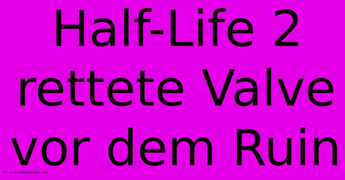 Half-Life 2 Rettete Valve Vor Dem Ruin