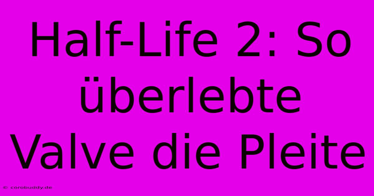 Half-Life 2: So Überlebte Valve Die Pleite