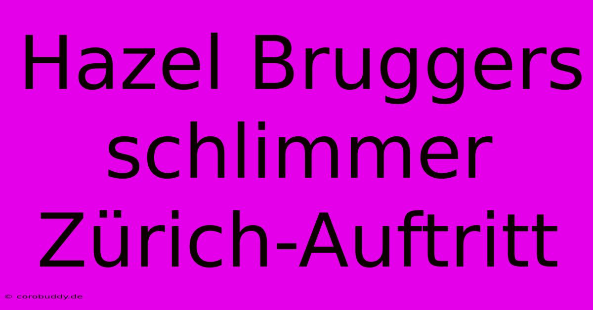 Hazel Bruggers Schlimmer Zürich-Auftritt