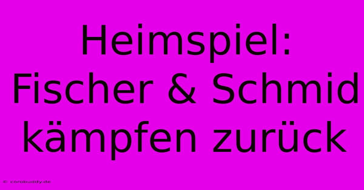 Heimspiel: Fischer & Schmid Kämpfen Zurück