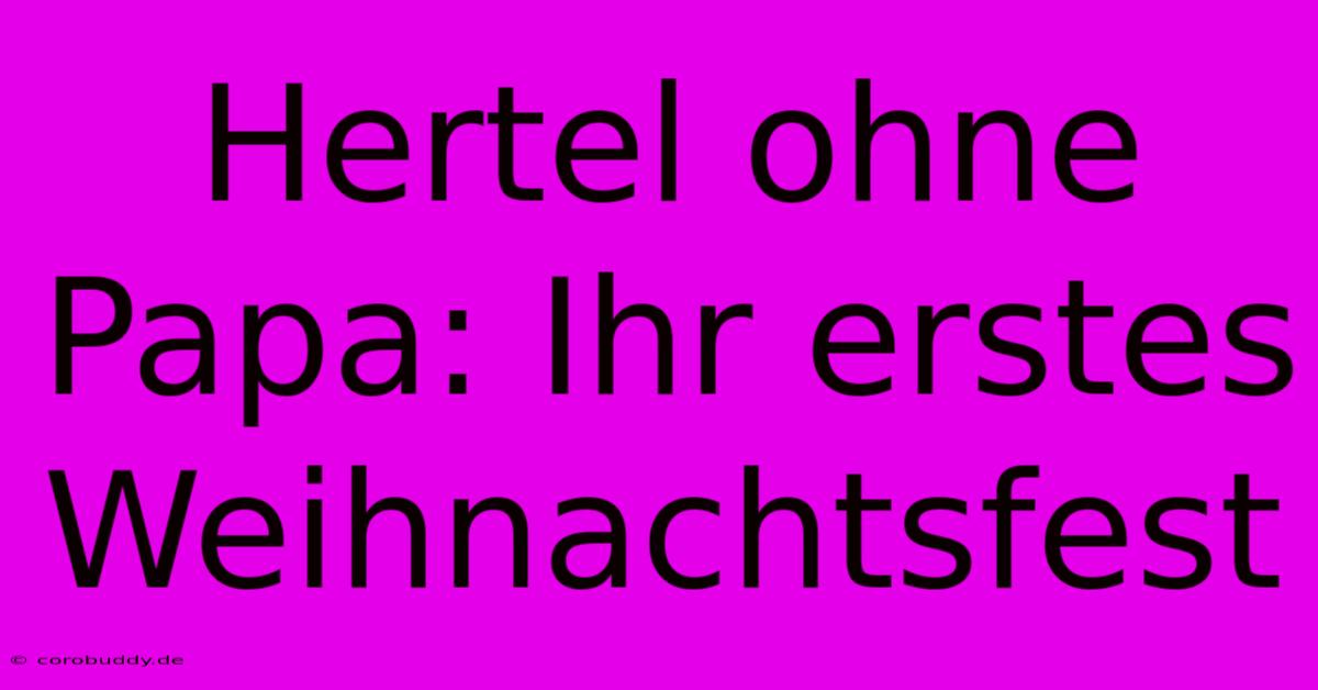 Hertel Ohne Papa: Ihr Erstes Weihnachtsfest