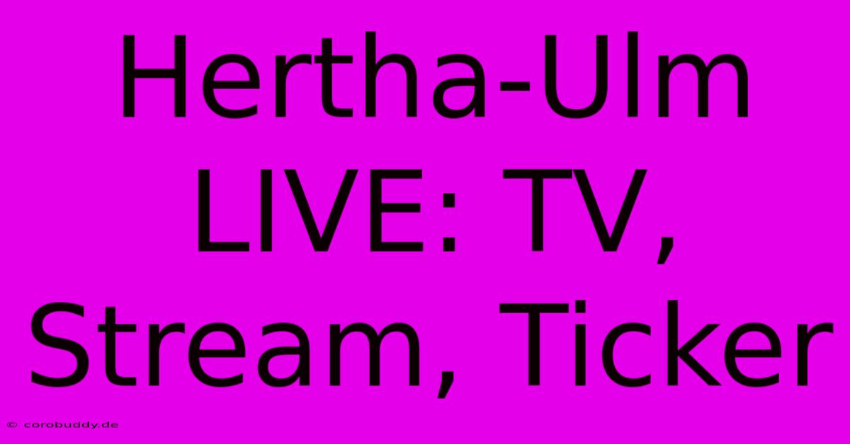 Hertha-Ulm LIVE: TV, Stream, Ticker